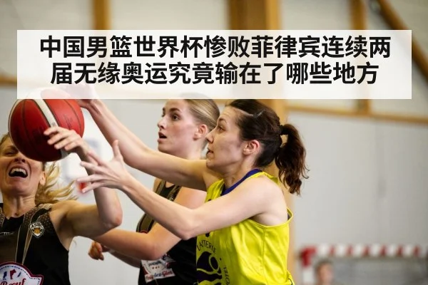 中国男篮世界杯惨败菲律宾连续两届无缘奥运究竟输在了哪些地方