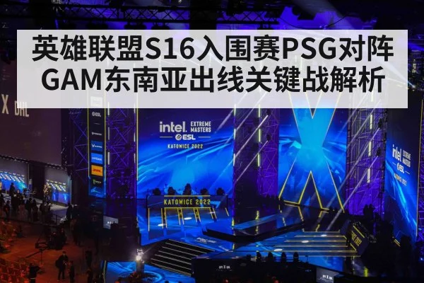 英雄联盟S16入围赛PSG对阵GAM东南亚出线关键战解析