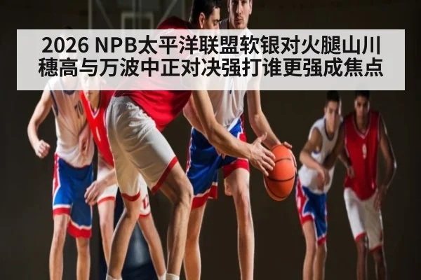 2026 NPB太平洋联盟软银对火腿山川穗高与万波中正对决强打谁更强成焦点